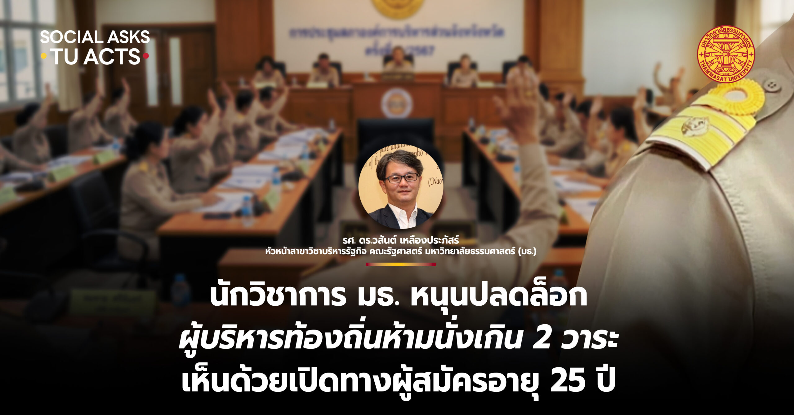 นักวิชาการ มธ. หนุนปลดล็อก ผู้บริหารท้องถิ่นห้ามนั่งเกิน 2 วาระ เห็นด้วยเปิดทางผู้สมัครอายุ 25 ปี